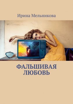 Книга "Фальшивая любовь" – Ирина Мельникова