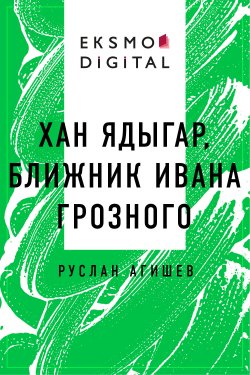 Книга "Хан Ядыгар, ближник Ивана Грозного" – Руслан Агишев