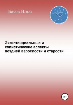 Книга "Экзистенциальные и холистические аспекты поздней взрослости и старости" – Илья Басов, 2021
