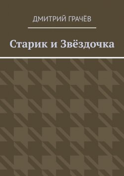 Книга "Старик и Звёздочка" – Дмитрий Грачёв