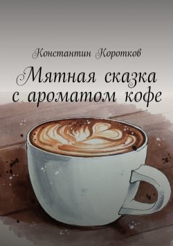 Книга "Мятная сказка с ароматом кофе" – Константин Коротков