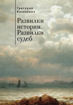 Книга "Развилки истории. Развилки судеб / Сборник" – Григорий Казакевич, 2021