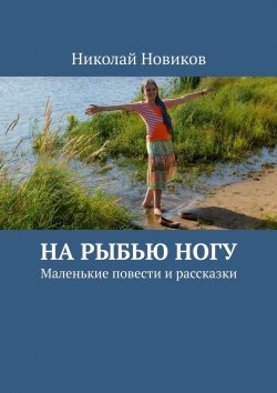 Книга "На рыбью ногу. Маленькие повести и рассказки" – Николай Новиков