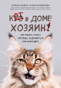 Кот в доме хозяин! Как понять своего питомца, подружиться и не навредить (Александра Александрова, 2021)