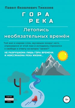Книга "ГОРА РЕКА. Летопись необязательных времён" – Павел Тиккоев, 2019