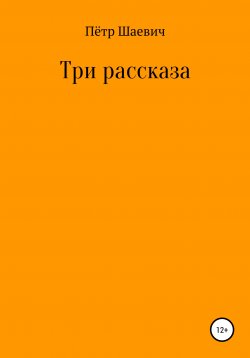 Книга "Три рассказа" – Пётр Шаевич, 2021