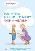 Научитесь говорить ребенку «нет» и «нельзя» (Елена Кулёва, Кулева Елена, 2021)