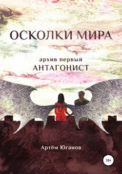 Книга "Осколки Мира. Архив первый: антагонист" – Артём Юганов, 2021