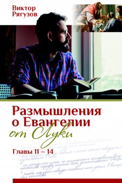 Книга "Размышления о Евангелии от Луки, главы 11–14" – Виктор Рягузов, 2020