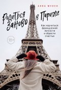 Книга "Родиться заново в Париже. Как научиться французской легкости и обрести счастье" (Анна Мулен, 2021)