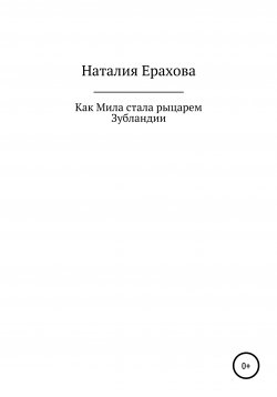 Книга "Как Мила стала рыцарем Зубландии" – Наталия Ерахова, 2021