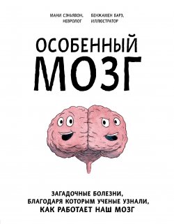 Книга "Особенный мозг. Загадочные болезни, благодаря которым ученые узнали, как работает наш мозг" {Удивительное тело! Загадки нашего организма, которые наука смогла объяснить не сразу} – Мани Сэньявон, 2020
