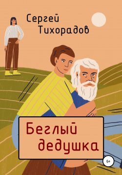 Книга "Беглый дедушка" – Сергей Тихорадов, 2021