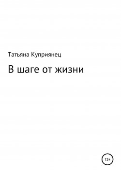Книга "В шаге от жизни" – Татьяна Куприянец, 2021