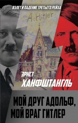 Книга "Мой друг Адольф, мой враг Гитлер" {Взлёт и падение Третьего рейха} – Эрнст Ханфштангль, 1957