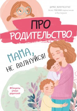 Книга "Про родительство. Мама, не волнуйся!" {#Секреты умных родителей} – , 2021