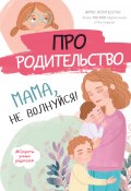 Книга "Про родительство. Мама, не волнуйся!" (, 2021)
