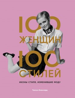 Книга "100 женщин – 100 стилей. Иконы стиля, изменившие моду" {История моды в деталях} – Тэмсин Бланчард, 2019