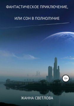 Книга "Фантастическое приключение, или Сон в полнолуние" – Жанна Светлова, 2021