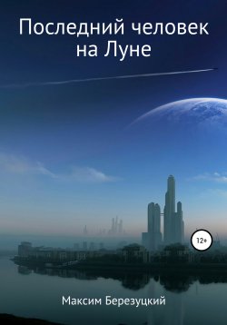Книга "Последний человек на Луне" – Максим Березуцкий, 2021