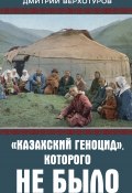 «Казахский геноцид», которого не было (Дмитрий Верхотуров, 2021)