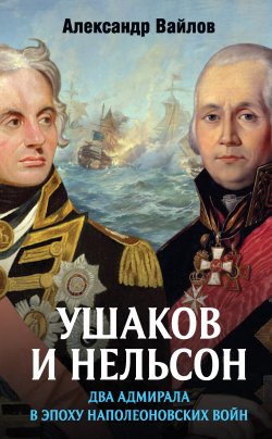 Книга "Ушаков и Нельсон: два адмирала в эпоху наполеоновских войн" – Александр Вайлов, 2021