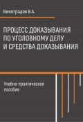 Процесс доказывания по уголовному делу и средства доказывания / Учебно-практическое пособие (Владимир Виноградов, 2021)