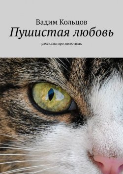 Книга "Пушистая любовь. Рассказы про животных" – Вадим Кольцов