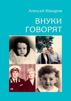 Книга "Внуки говорят. Про тех, кто будет после нас" – Алексей Макаров