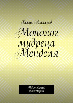 Книга "Монолог мудреца Менделя. Житейский оксюморон" – Борис Алексеев