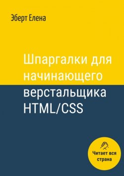 Книга "Шпаргалки для начинающего верстальщика HTML/CSS" – Елена Эберт