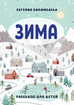 Книга "ЗИМА. Рассказы для детей" – Евгения Сихимбаева