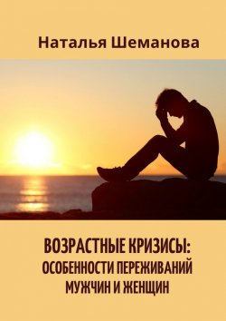 Книга "Возрастные кризисы: особенности переживаний мужчин и женщин" – Наталья Шеманова