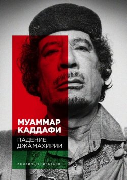 Книга "Муаммар Каддафи: Падение Джамахирии" – Исмаил Денильханов