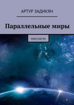 Книга "Параллельные миры. Миссия РА" – Артур Задикян