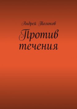 Книга "Против течения" – Андрей Толоков