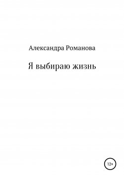 Книга "Я выбираю жизнь" – Александра Романова, 2021