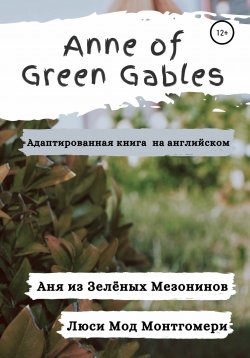 Книга "Anne of Green Gables. Аня из Зелёных Крыш. Адаптированная книга на английском языке." – Люси Мод Монтгомери, 2021