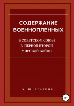 Книга "Содержание военнопленных в Советском Союзе в период Второй Мировой войны" – Константин Агарков, 2020