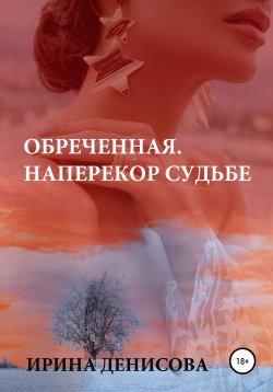 Книга "Обреченная. Наперекор судьбе" – Ирина Денисова, 2021