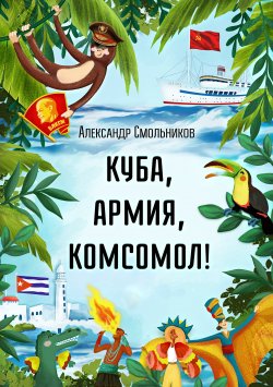 Книга "Куба, армия, комсомол! / Юмористические рассказы" {Морские истории и байки} – Александр Смольников, 2021