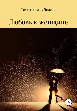 Книга "Любовь к женщине" – Татьяна Агибалова, 2021