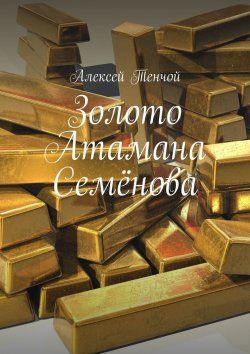 Книга "Золото Атамана Семёнова" – Алексей Тенчой
