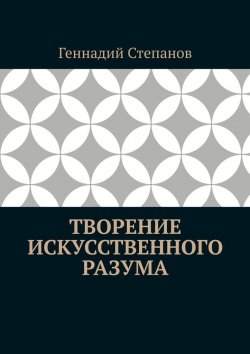 Книга "Творение Искусственного Разума" – Геннадий Степанов