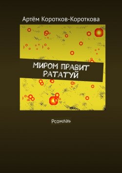 Книга "Миром правит Рататуй. Рсомлаь" – Артём Коротков-Короткова