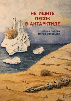 Книга "Не ищите песок в Антарктиде" – Елена Попова, Мария Соловьёва