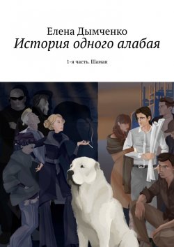 Книга "История одного алабая. 1-я часть. Шаман" – Елена Дымченко