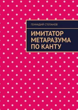 Книга "Имитатор метаразума по Канту" – Геннадий Степанов