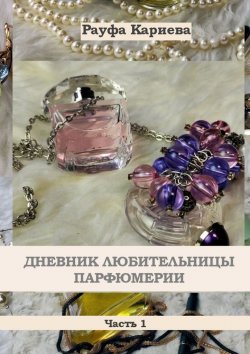 Книга "Дневник любительницы парфюмерии. Часть 1" – Рауфа Кариева