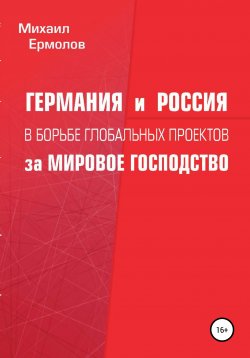 Книга "Германия и Россия в борьбе глобальных проектов за мировое господство" – Михаил Ермолов, 2021